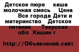 Детское пюре  , каша , молочная смесь  › Цена ­ 15 - Все города Дети и материнство » Детское питание   . Тверская обл.,Кашин г.